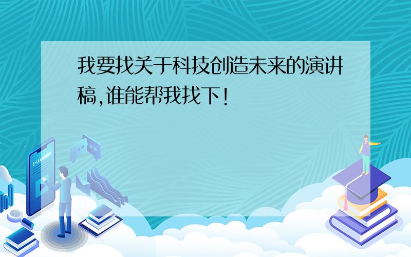 我要找关于科技创造未来的演讲稿,谁能帮我找下!