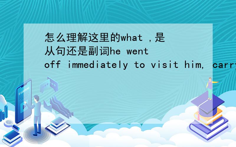 怎么理解这里的what ,是从句还是副词he went off immediately to visit him, carrying with him in his pocket 【what remained of a bottle of medicine】 formerly prescribed for an indisposition of Mrs.  Carlyle's.分析一下语法这是什