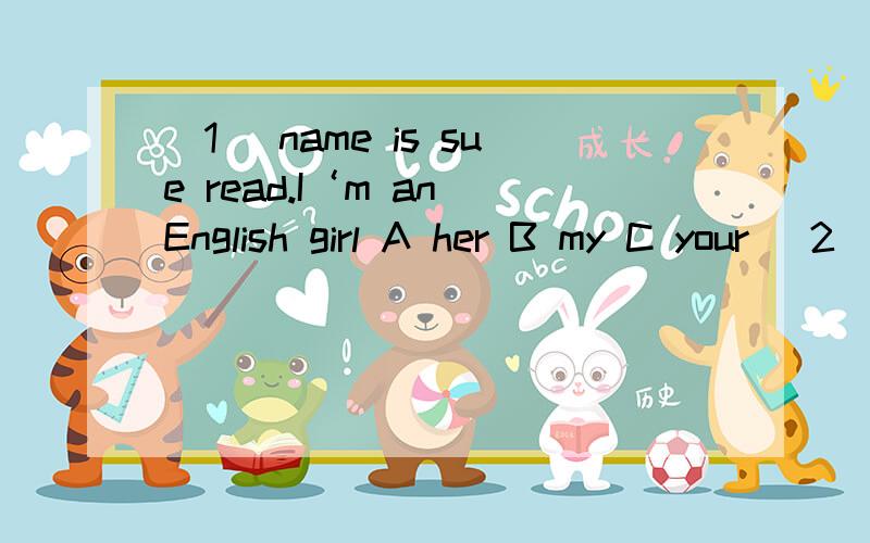 （1） name is sue read.I‘m an English girl A her B my C your （2）—Tom is this book?—No it isn’t my book is in my bag.A his B you C your （3）these japanese jeeps .A am B is C are （4） this is his .A watch B watches C watchs （5）M