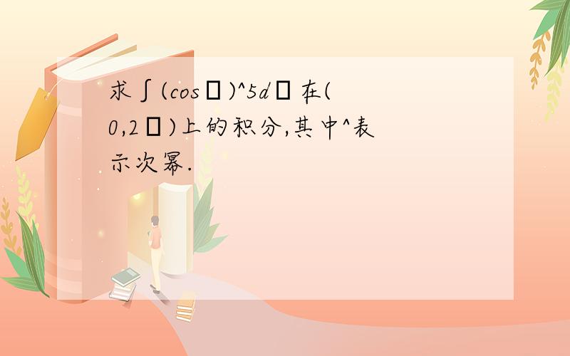 求∫(cosθ)^5dθ在(0,2π)上的积分,其中^表示次幂.