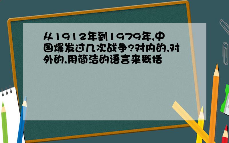 从1912年到1979年,中国爆发过几次战争?对内的,对外的,用简洁的语言来概括