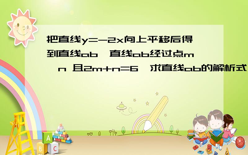 把直线y=-2x向上平移后得到直线ab,直线ab经过点m,n 且2m+n=6,求直线ab的解析式