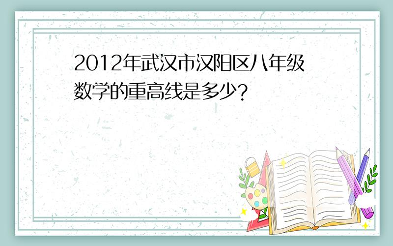 2012年武汉市汉阳区八年级数学的重高线是多少?