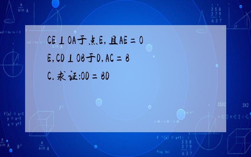 CE⊥OA于点E,且AE=OE,CD⊥OB于D,AC=BC.求证：OD=BD