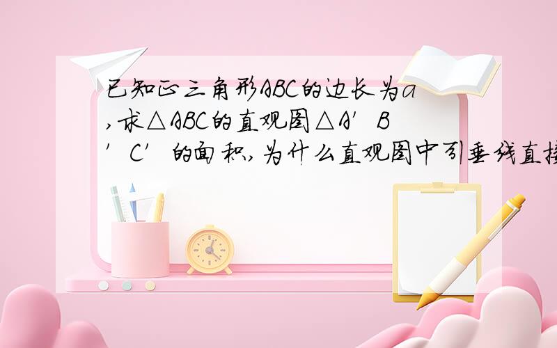 已知正三角形ABC的边长为a,求△ABC的直观图△A′B′C′的面积,为什么直观图中引垂线直接就是√3/2倍的啊,坐等啊