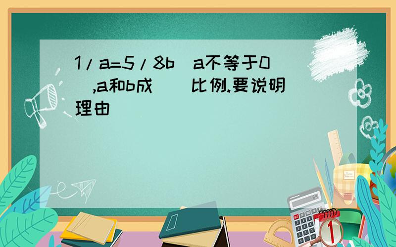 1/a=5/8b(a不等于0),a和b成()比例.要说明理由