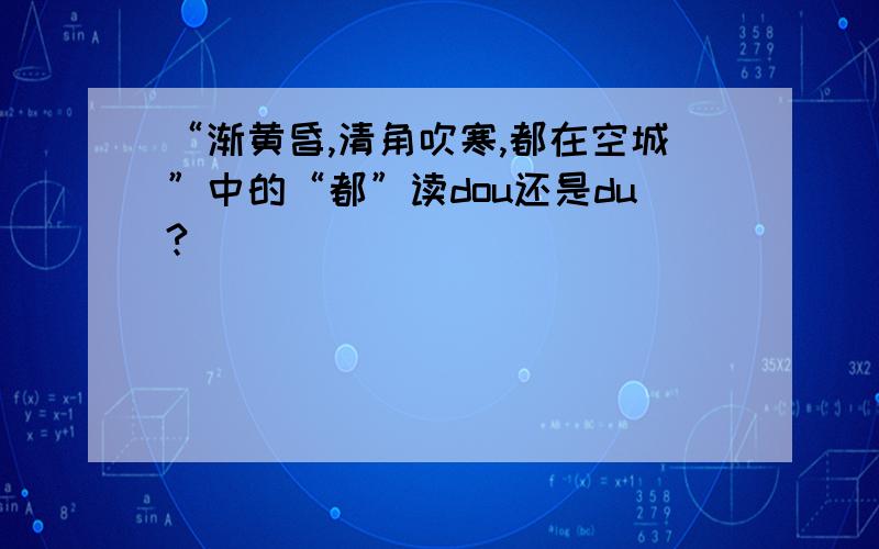 “渐黄昏,清角吹寒,都在空城”中的“都”读dou还是du?