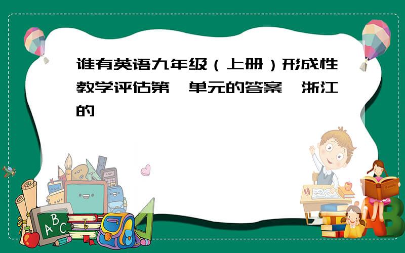 谁有英语九年级（上册）形成性教学评估第一单元的答案,浙江的