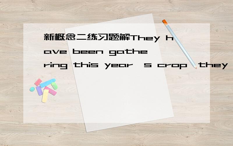 新概念二练习题解They have been gathering this year's crop,they have been____A assembling it B picking it up C collecting D bringing it in 为什么答案是D,