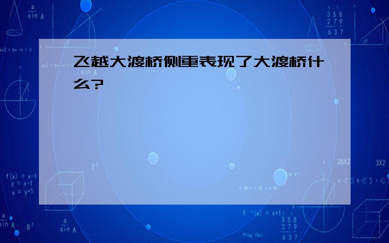 飞越大渡桥侧重表现了大渡桥什么?