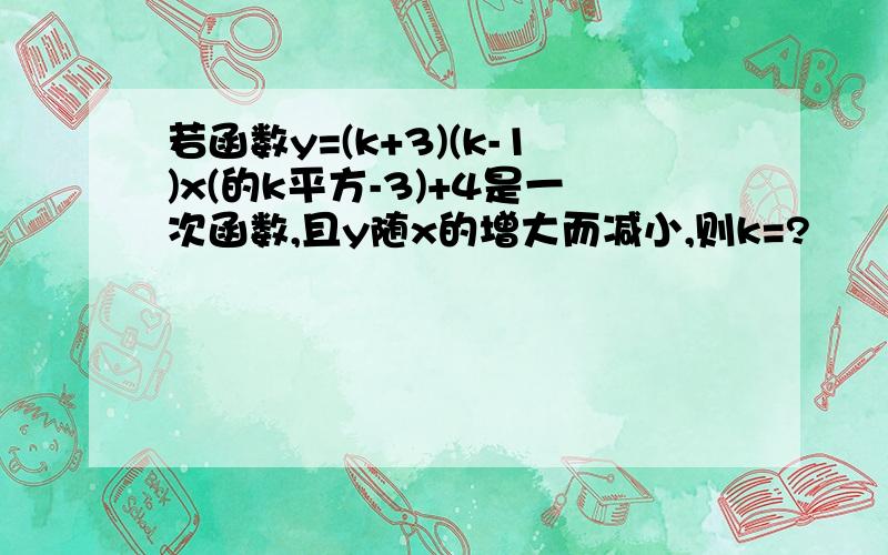 若函数y=(k+3)(k-1)x(的k平方-3)+4是一次函数,且y随x的增大而减小,则k=?