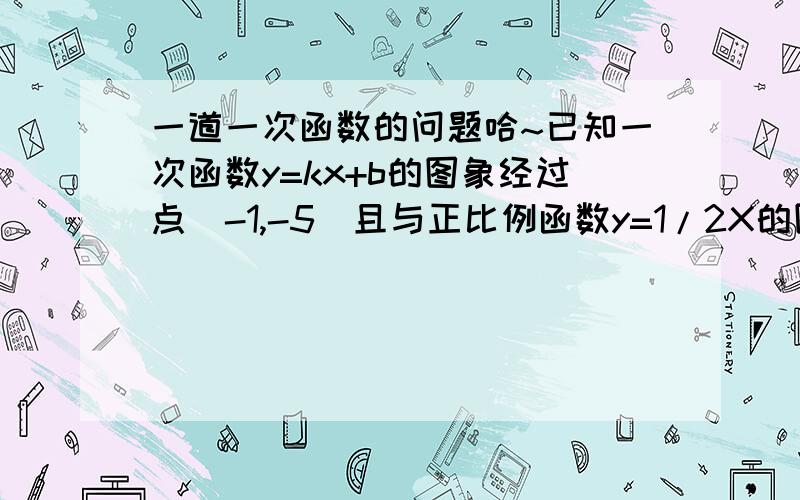 一道一次函数的问题哈~已知一次函数y=kx+b的图象经过点(-1,-5)且与正比例函数y=1/2X的图象相交于点(2,a) 求;(1)a的值 (2)k,b的值 (3)这两个函数图象与X轴所围成的三角形面积