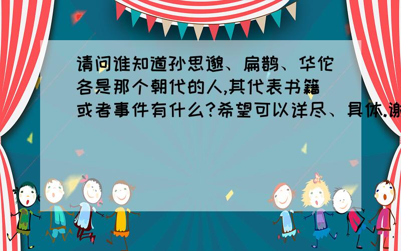 请问谁知道孙思邈、扁鹊、华佗各是那个朝代的人,其代表书籍或者事件有什么?希望可以详尽、具体.谢谢.