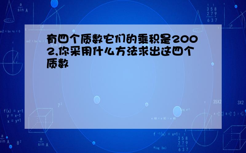 有四个质数它们的乘积是2002,你采用什么方法求出这四个质数