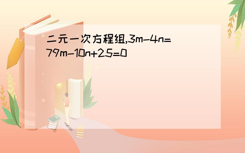 二元一次方程组,3m-4n=79m-10n+25=0