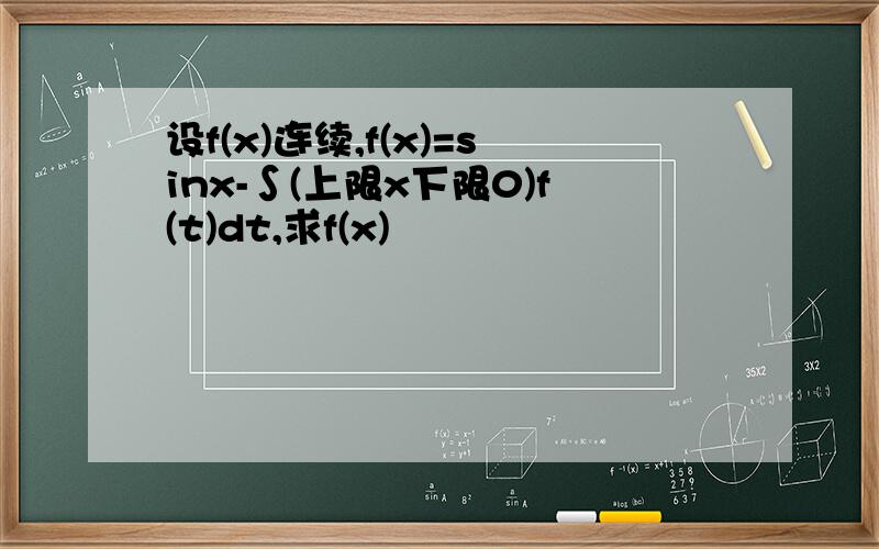 设f(x)连续,f(x)=sinx-∫(上限x下限0)f(t)dt,求f(x)