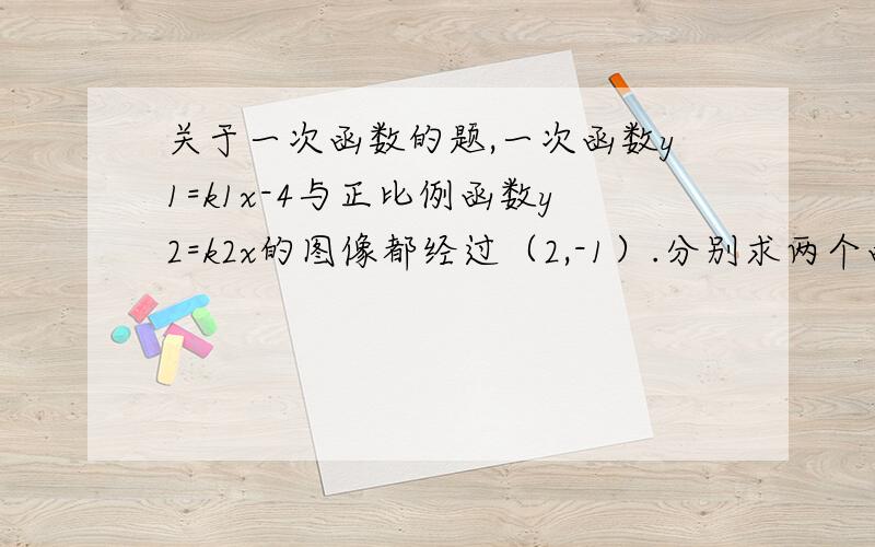 关于一次函数的题,一次函数y1=k1x-4与正比例函数y2=k2x的图像都经过（2,-1）.分别求两个函数的表达式.