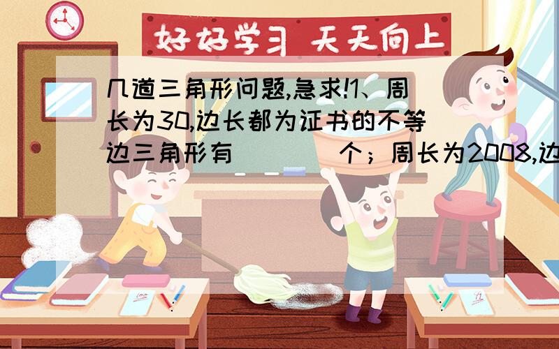 几道三角形问题,急求!1、周长为30,边长都为证书的不等边三角形有____个；周长为2008,边长都为整数的等腰三角形共____个.2、一个变数是奇数的凸多边形中,已知除两个内角外,其余内角和为2390