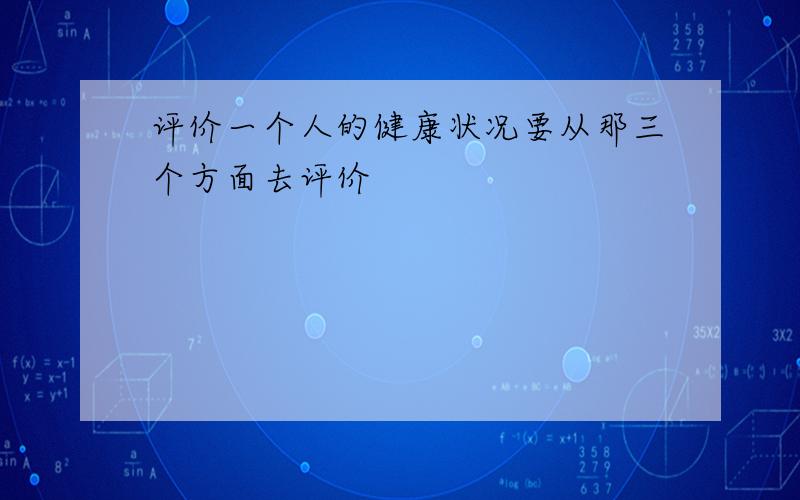 评价一个人的健康状况要从那三个方面去评价