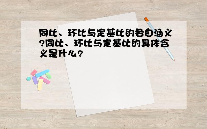 同比、环比与定基比的各自涵义?同比、环比与定基比的具体含义是什么?