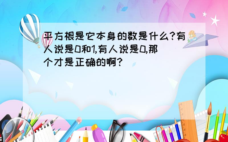 平方根是它本身的数是什么?有人说是0和1,有人说是0,那个才是正确的啊?