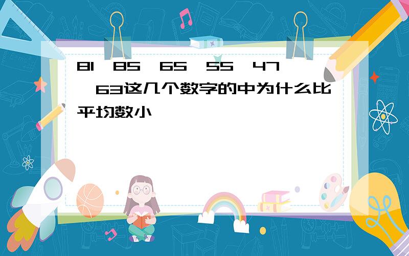 81,85,65,55,47,63这几个数字的中为什么比平均数小