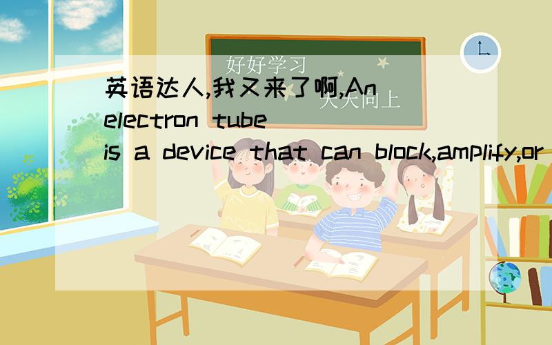 英语达人,我又来了啊,An electron tube is a device that can block,amplify,or act as an on/off switch for an electric current.好像没有switch for 的词组吧,也就是说 这几个功能都是for an electric current 的.比如 block for an