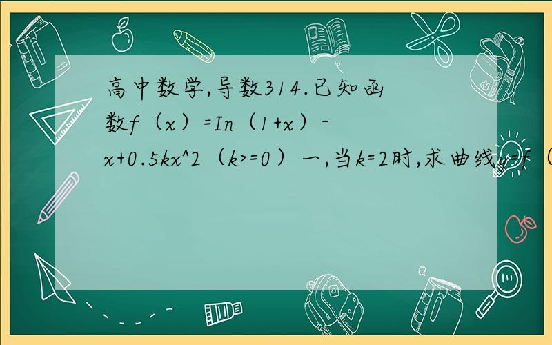 高中数学,导数314.已知函数f（x）=In（1+x）-x+0.5kx^2（k>=0）一,当k=2时,求曲线y=f（x)在点（1,f（x））出的切线方程二,求f（x）的单调区间