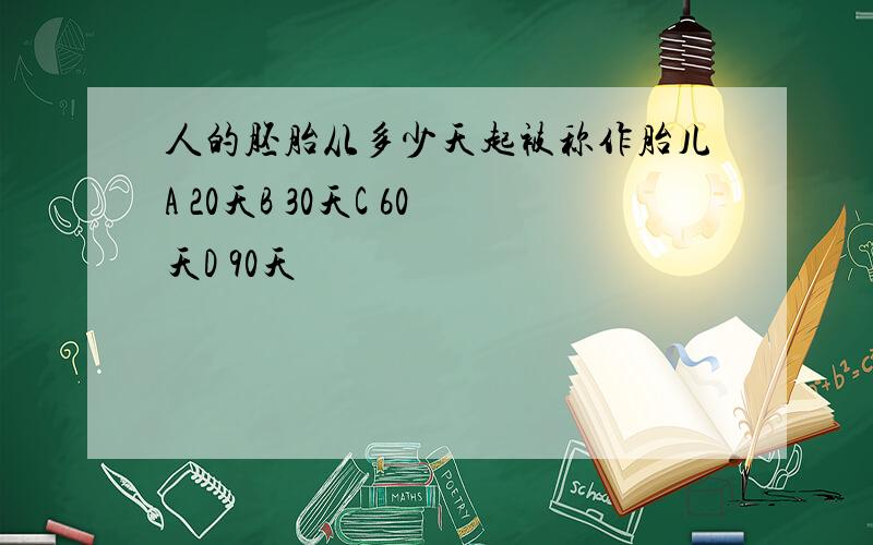 人的胚胎从多少天起被称作胎儿A 20天B 30天C 60天D 90天