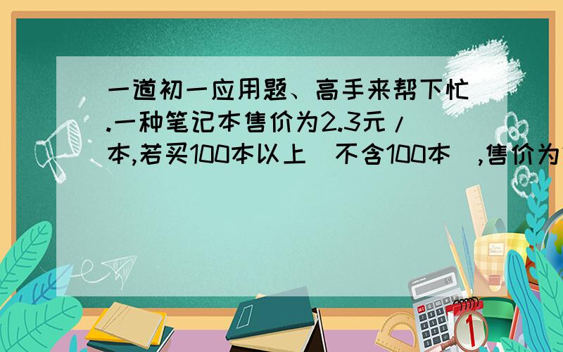 一道初一应用题、高手来帮下忙.一种笔记本售价为2.3元/本,若买100本以上（不含100本）,售价为2.2元/本.1、用代数式表示买N本的价钱.2、按这种情况,会不会出现多买比少买付钱反而少的情况?