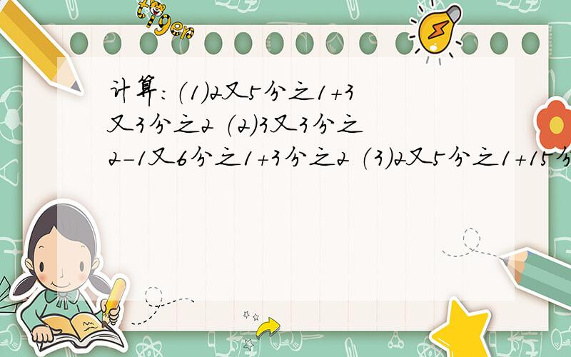 计算：（1）2又5分之1+3又3分之2 （2）3又3分之2-1又6分之1+3分之2 （3）2又5分之1+15分之2-30分之1