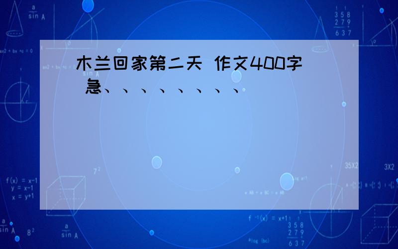 木兰回家第二天 作文400字 急、、、、、、、、