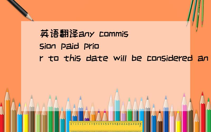 英语翻译any commission paid prior to this date will be considered an advance payment of commission not legally effective until this date has elapsed.