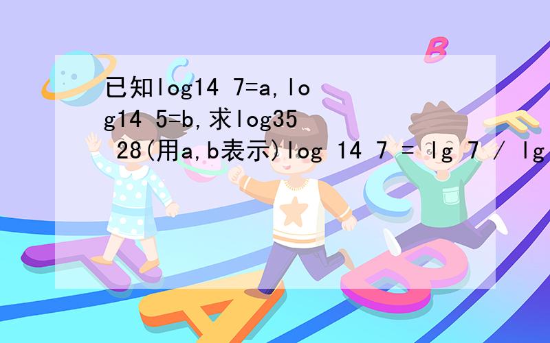 已知log14 7=a,log14 5=b,求log35 28(用a,b表示)log 14 7 = lg 7 / lg 14 log 14 5 = lg 5 / lg 14 A = lg 7 / lg 14 = lg 7 / (lg 7 + lg 2) B = lg 5 / lg 14 = (1 - lg2) / (lg 7 + lg 2) 通过以上两式可得:lg 7 = A / (1 - A + B) lg 2 = (1 - A) / (