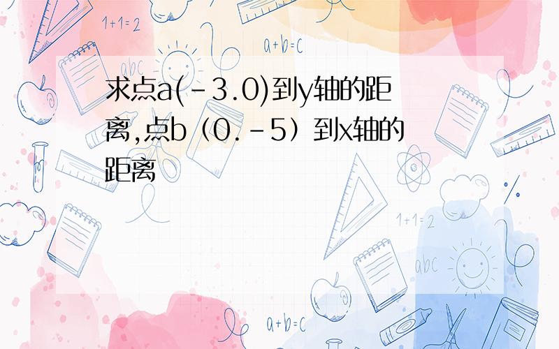 求点a(-3.0)到y轴的距离,点b（0.-5）到x轴的距离