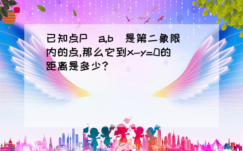 已知点P（a,b）是第二象限内的点,那么它到x-y=0的距离是多少?