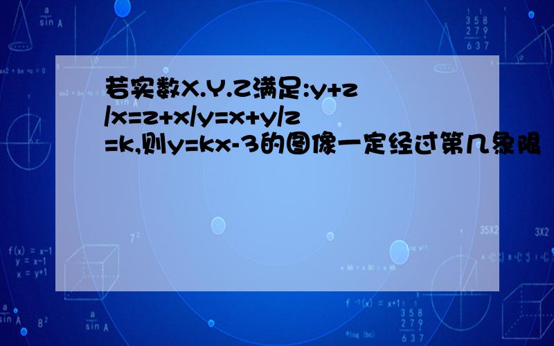 若实数X.Y.Z满足:y+z/x=z+x/y=x+y/z=k,则y=kx-3的图像一定经过第几象限