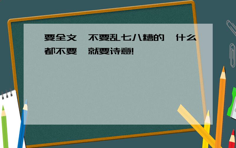 要全文,不要乱七八糟的,什么都不要,就要诗意!