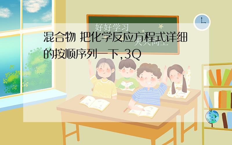 混合物 把化学反应方程式详细的按顺序列一下,3Q