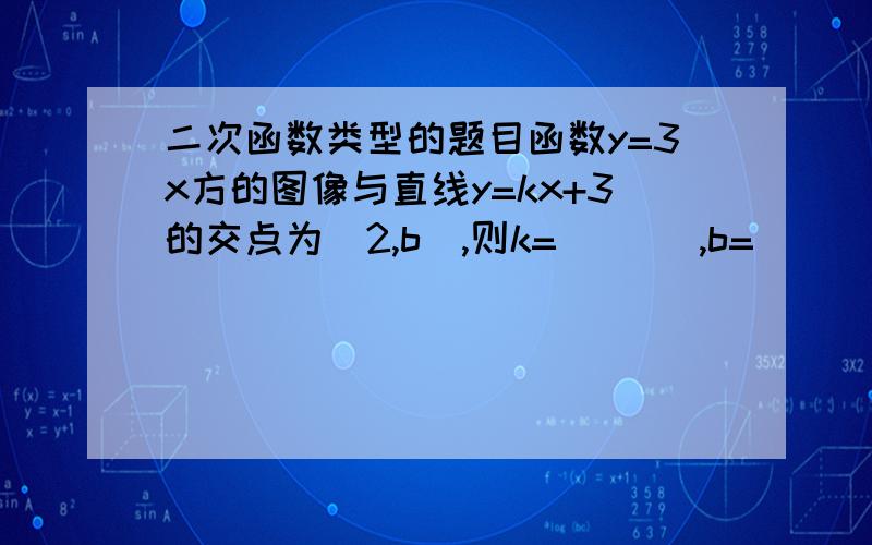 二次函数类型的题目函数y=3x方的图像与直线y=kx+3的交点为（2,b）,则k= ___,b=________