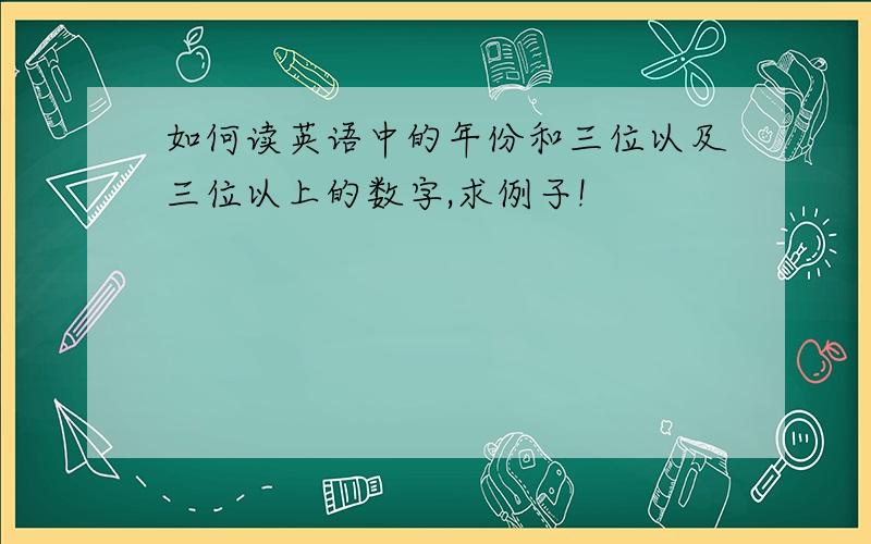 如何读英语中的年份和三位以及三位以上的数字,求例子!