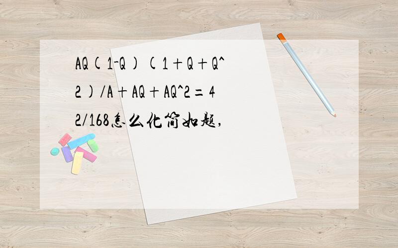 AQ(1-Q)(1+Q+Q^2)/A+AQ+AQ^2=42/168怎么化简如题,