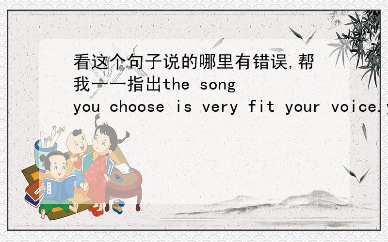 看这个句子说的哪里有错误,帮我一一指出the song you choose is very fit your voice.your pronunciation is very clear（clearly）