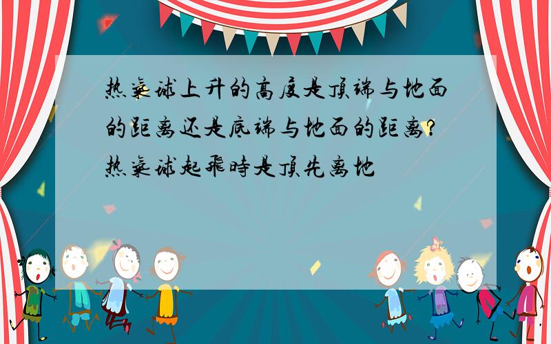 热气球上升的高度是顶端与地面的距离还是底端与地面的距离?热气球起飞时是顶先离地