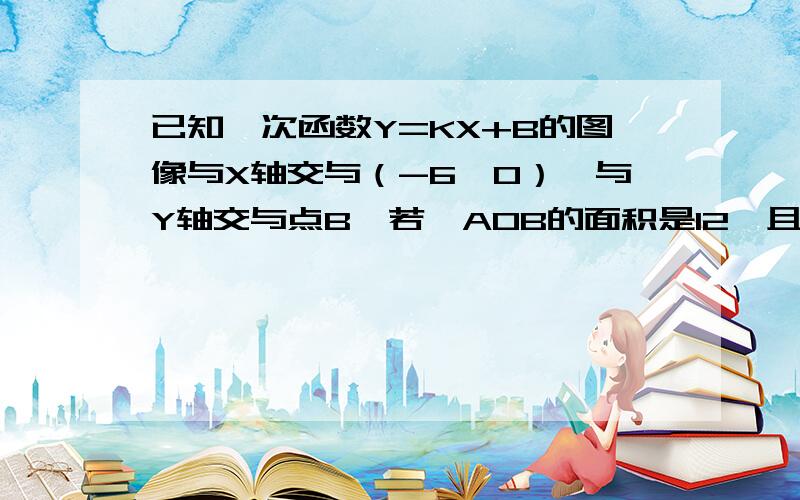 已知一次函数Y=KX+B的图像与X轴交与（-6,0）,与Y轴交与点B,若△AOB的面积是12,且Y随X的增大的增大而减小,你能确定这个一次函数的关系式吗?