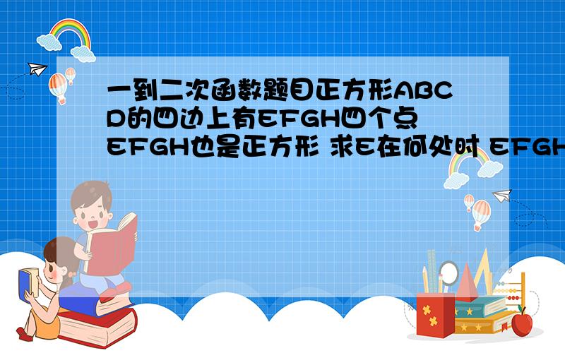 一到二次函数题目正方形ABCD的四边上有EFGH四个点 EFGH也是正方形 求E在何处时 EFGH的面积最小