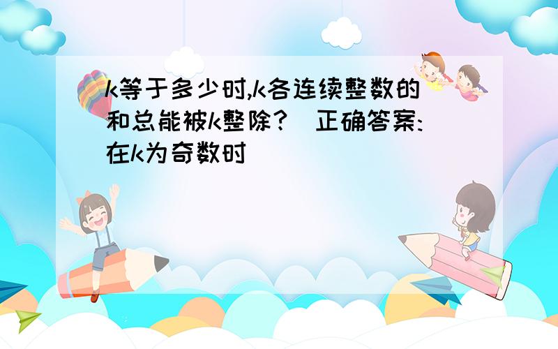 k等于多少时,k各连续整数的和总能被k整除?(正确答案:在k为奇数时)