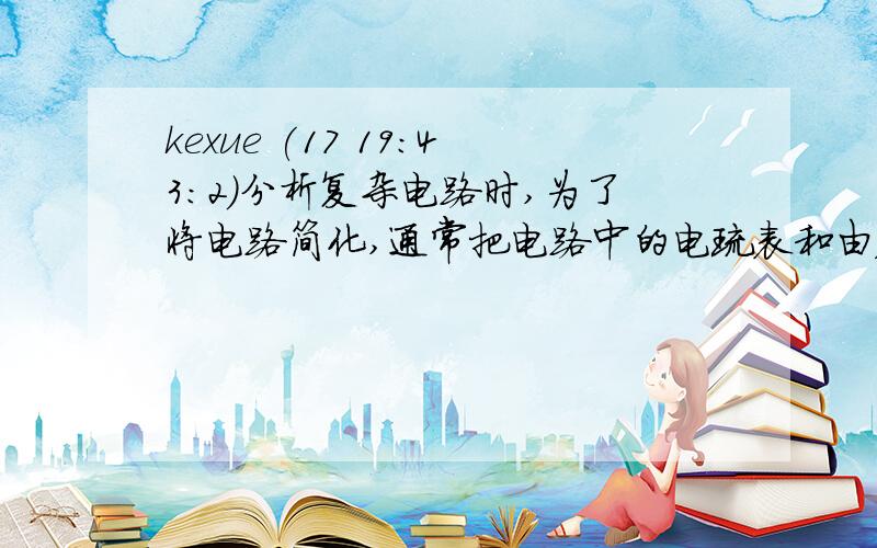 kexue (17 19:43:2)分析复杂电路时,为了将电路简化,通常把电路中的电琉表和由压表进行理想化处理,正确的处理疗方式是(  )a.把电流表看成是一个大电阻,B 把电压表看成是一根导线c.ba电流表