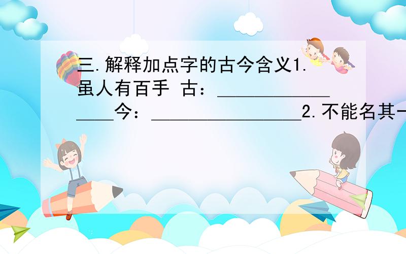 三.解释加点字的古今含义1.虽人有百手 古：＿＿＿＿＿＿＿＿今：＿＿＿＿＿＿＿＿2.不能名其一处也 古：＿＿＿＿＿＿＿＿今：＿＿＿＿＿＿＿＿3.两股战战 古：＿＿＿＿＿＿＿＿今：＿