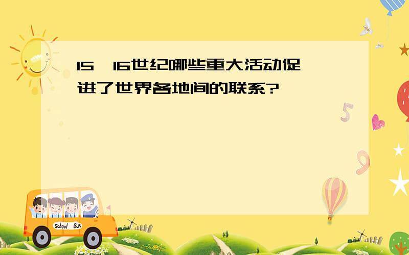 15、16世纪哪些重大活动促进了世界各地间的联系?